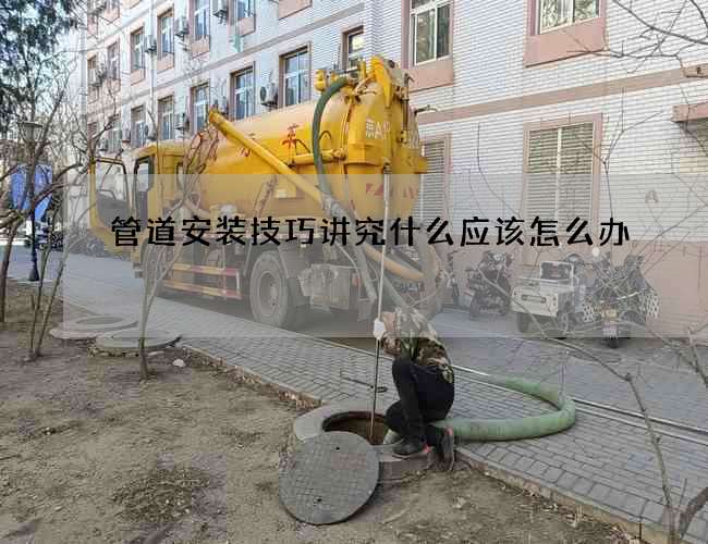 管道安装技巧讲究什么应该怎么办