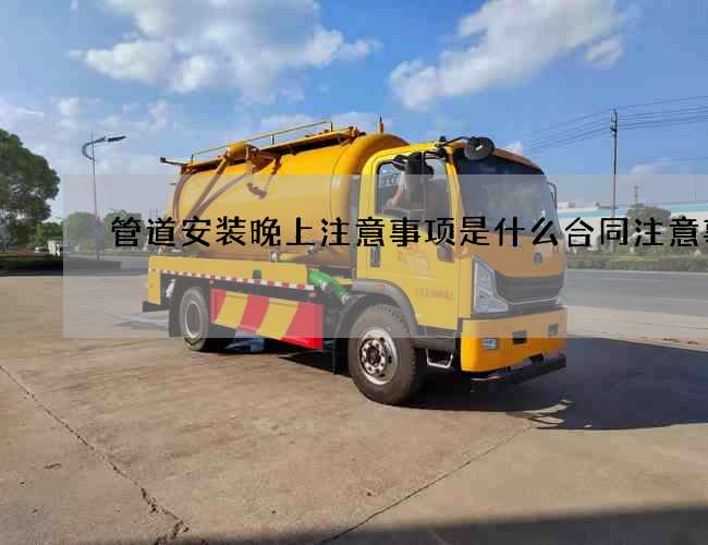 管道安装晚上注意事项是什么合同注意事项