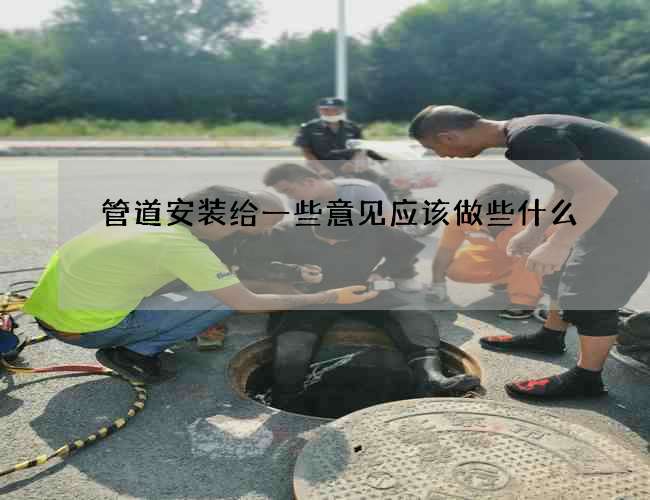 管道安装给一些意见应该做些什么