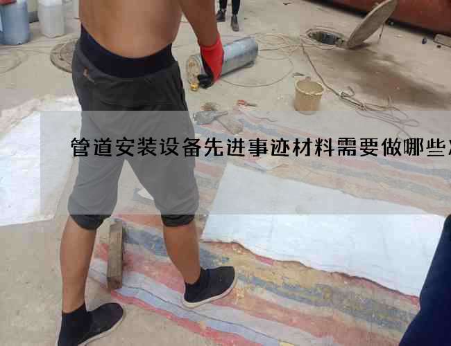 管道安装设备先进事迹材料需要做哪些准备