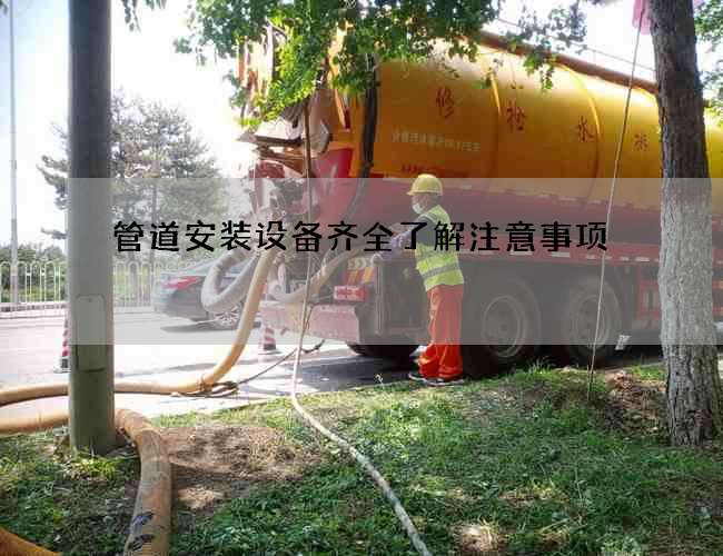 管道安装设备齐全了解注意事项 管道安装设备齐全了解注意事项