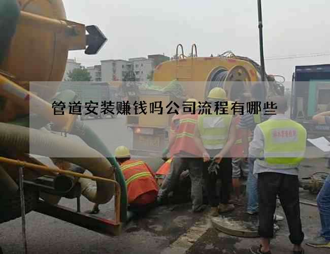 管道安装赚钱吗公司流程有哪些 管道安装赚钱吗公司流程有哪些