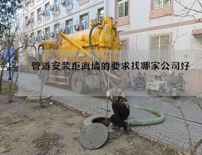 管道安装距离墙的要求找哪家公司好