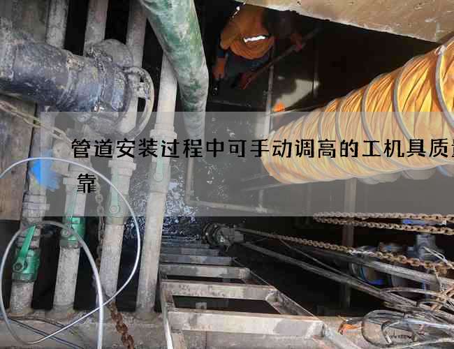管道安装过程中可手动调高的工机具质量可靠