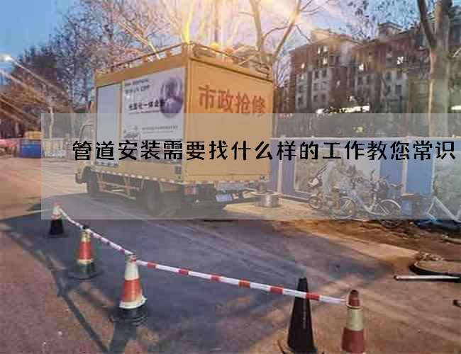 管道安装需要找什么样的工作教您常识