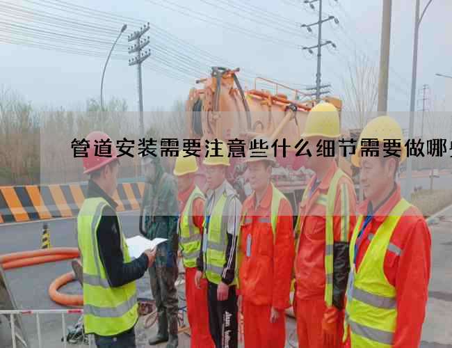 管道安装需要注意些什么细节需要做哪些事
