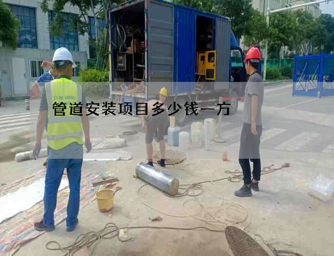 管道安装项目多少钱一方