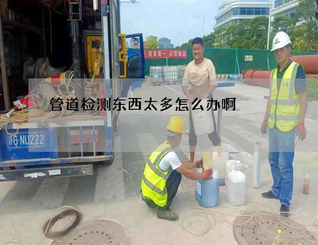 管道检测东西太多怎么办啊