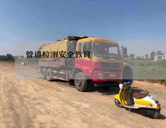 管道检测安全教育 管道检测安全教育