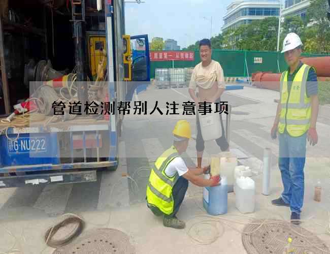 管道检测帮别人注意事项