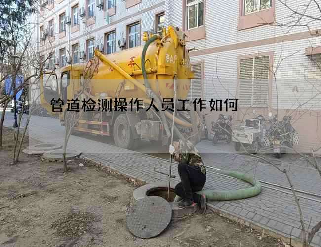 管道检测操作人员工作如何