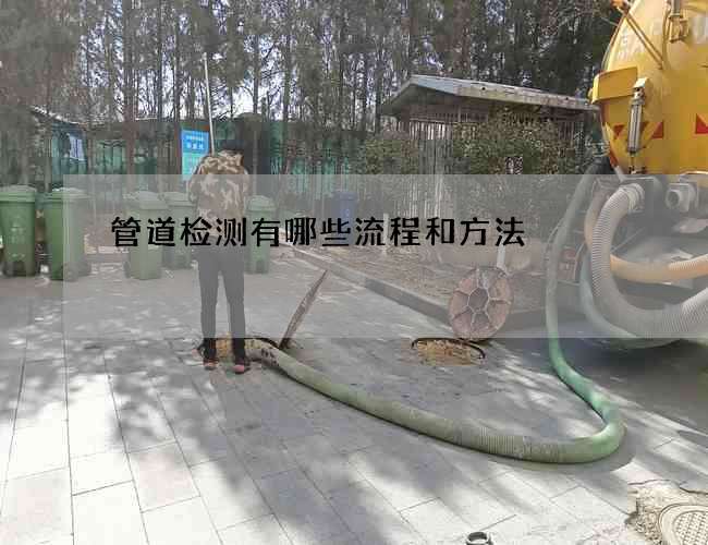 管道检测有哪些流程和方法 管道检测有哪些流程和方法