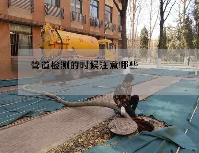 管道检测的时候注意哪些