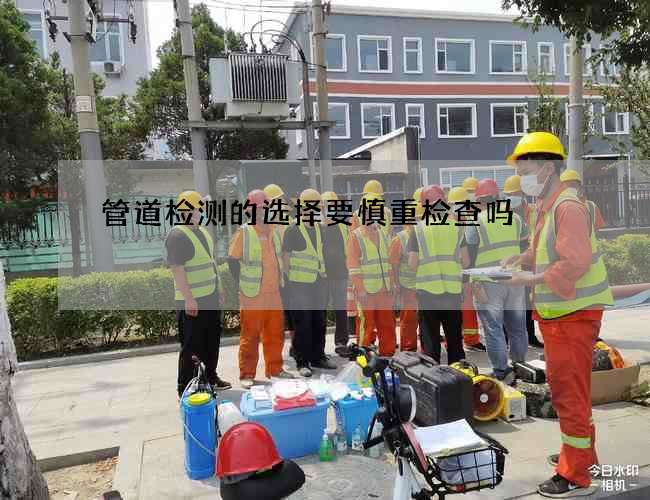 管道检测的选择要慎重检查吗