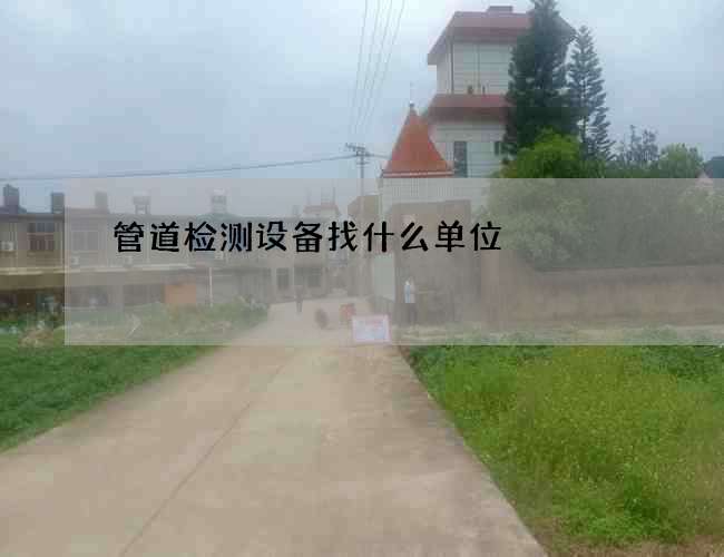 管道检测设备找什么单位
