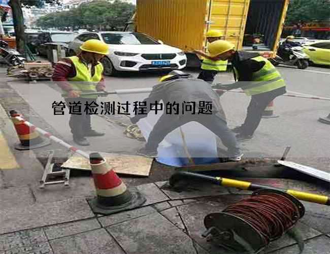 管道检测过程中的问题