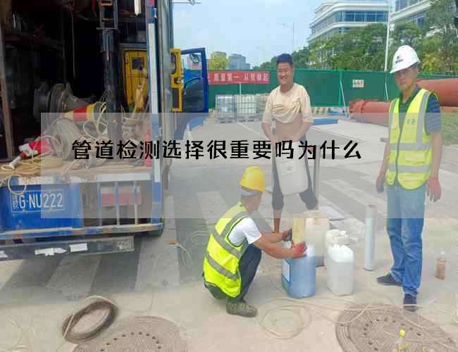 管道检测选择很重要吗为什么