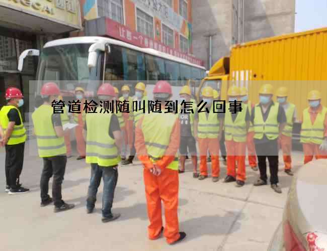 管道检测随叫随到怎么回事