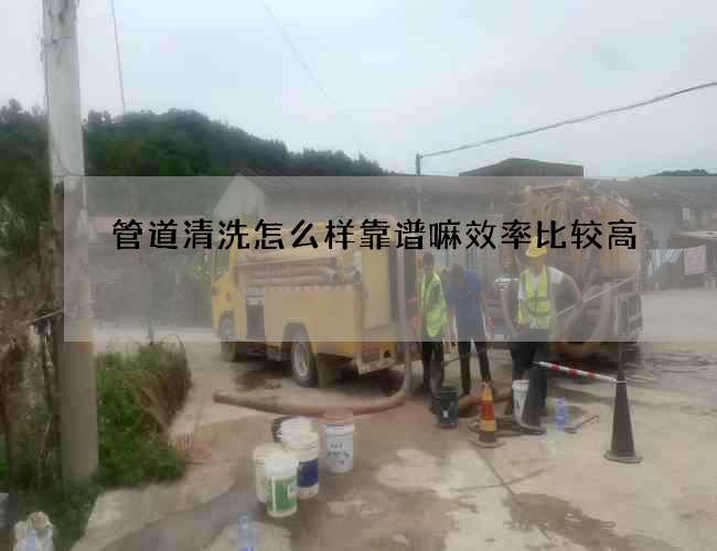 管道清洗怎么样靠谱嘛效率比较高