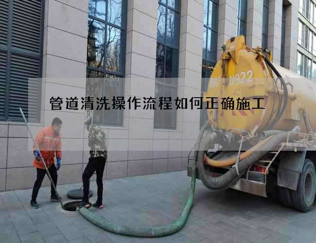 管道清洗操作流程如何正确施工