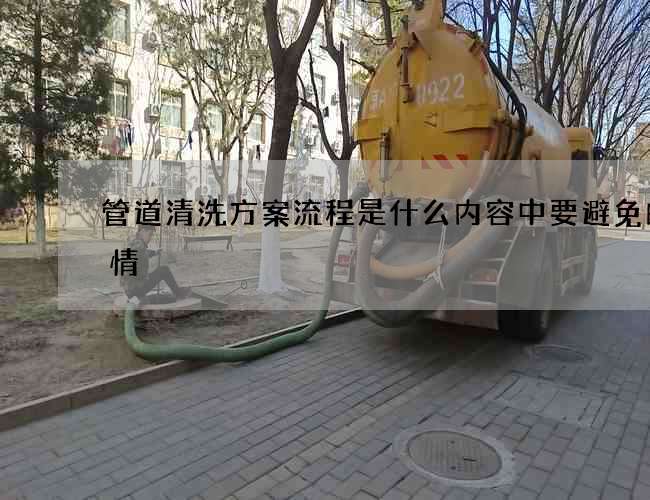 管道清洗方案流程是什么内容中要避免的事情