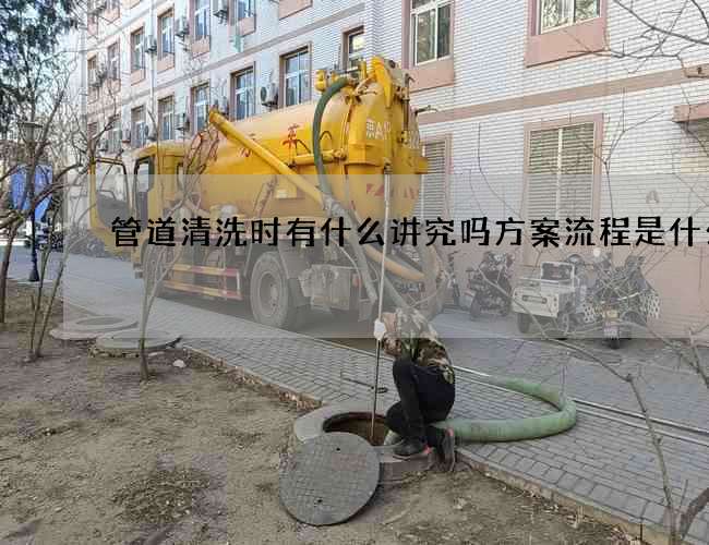 管道清洗时有什么讲究吗方案流程是什么 管道清洗时有什么讲究吗方案流程是什么