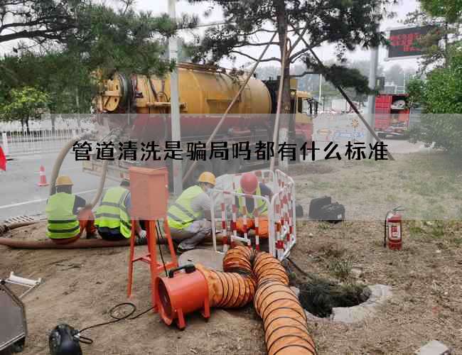 管道清洗是骗局吗都有什么标准