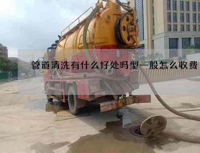 管道清洗有什么好处吗型一般怎么收费