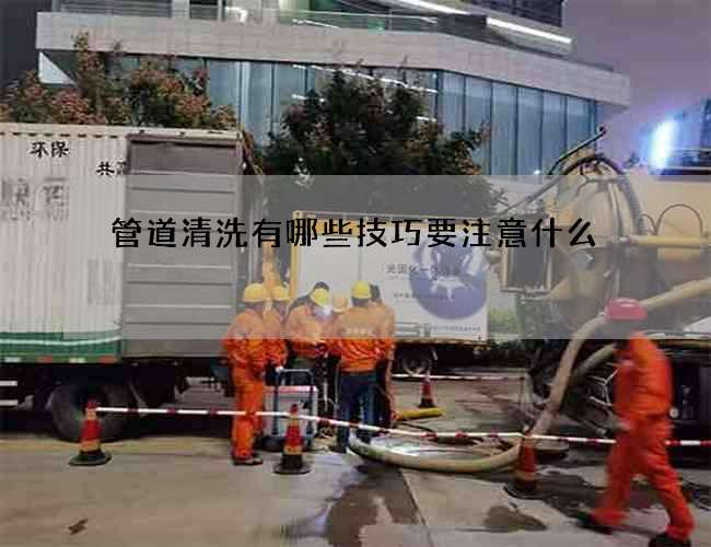 管道清洗有哪些技巧要注意什么 管道清洗有哪些技巧要注意什么