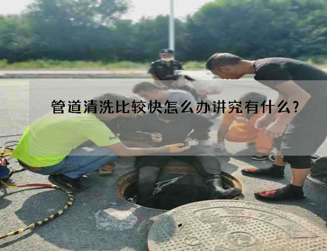 管道清洗比较快怎么办讲究有什么？