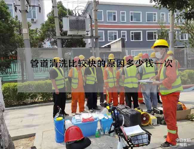 管道清洗比较快的原因多少钱一次