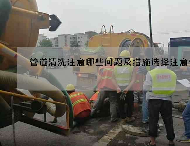 管道清洗注意哪些问题及措施选择注意什么