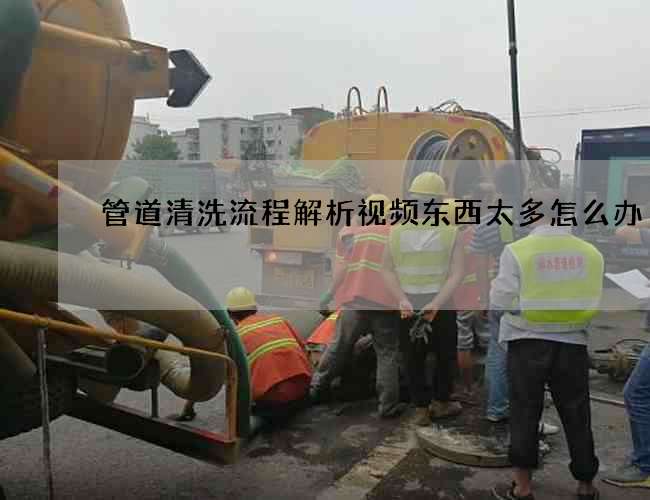 管道清洗流程解析视频东西太多怎么办