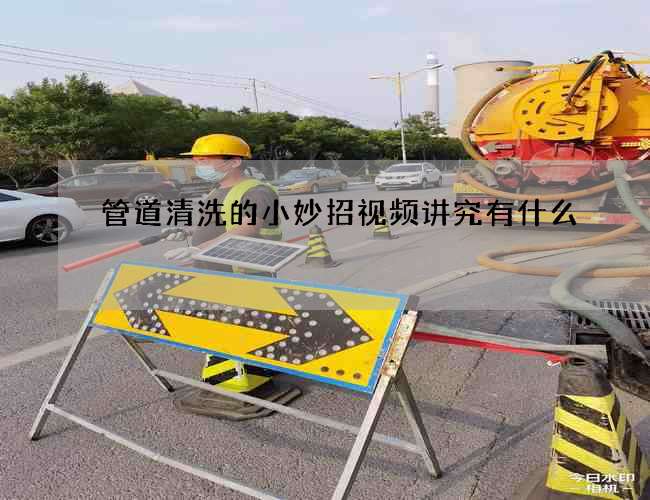 管道清洗的小妙招视频讲究有什么? 管道清洗的小妙招视频讲究有什么?