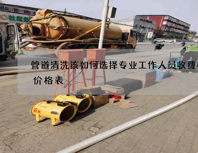 管道清洗该如何选择专业工作人员收费标准价格表