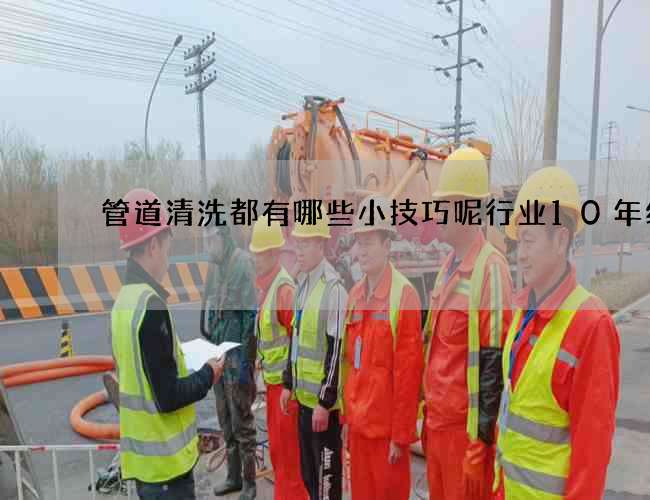 管道清洗都有哪些小技巧呢行业10年经验