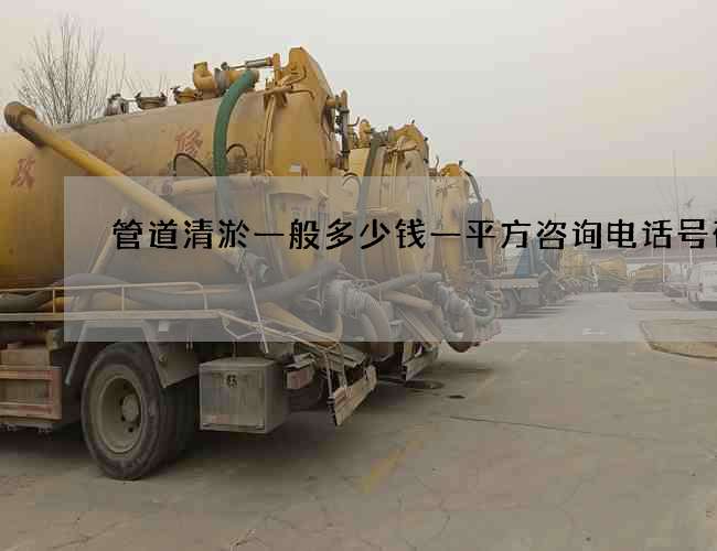 管道清淤一般多少钱一平方咨询电话号码 管道清淤一般多少钱一平方咨询电话号码