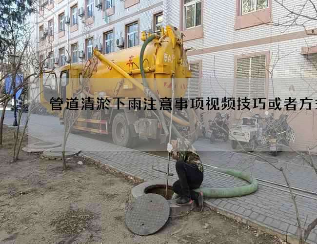 管道清淤下雨注意事项视频技巧或者方式吗