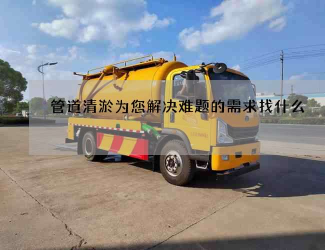 管道清淤为您解决难题的需求找什么