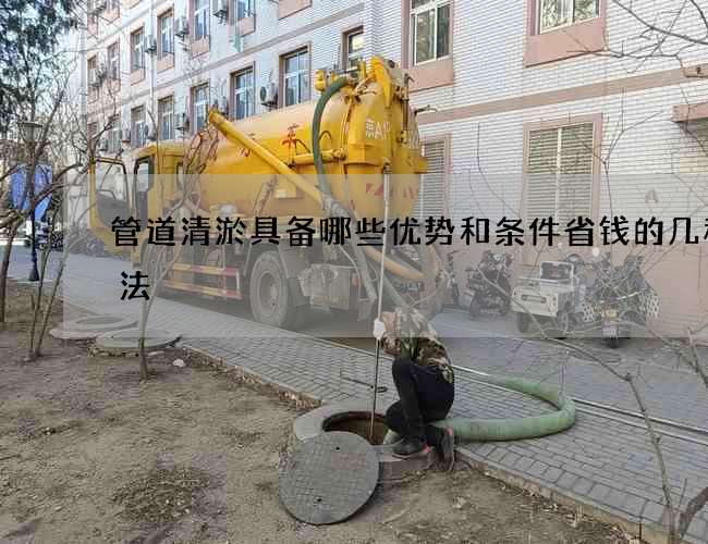 管道清淤具备哪些优势和条件省钱的几种办法