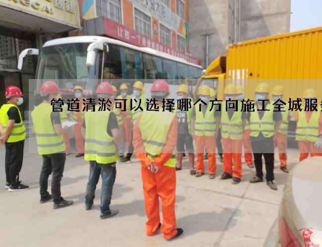 管道清淤可以选择哪个方向施工全城服务