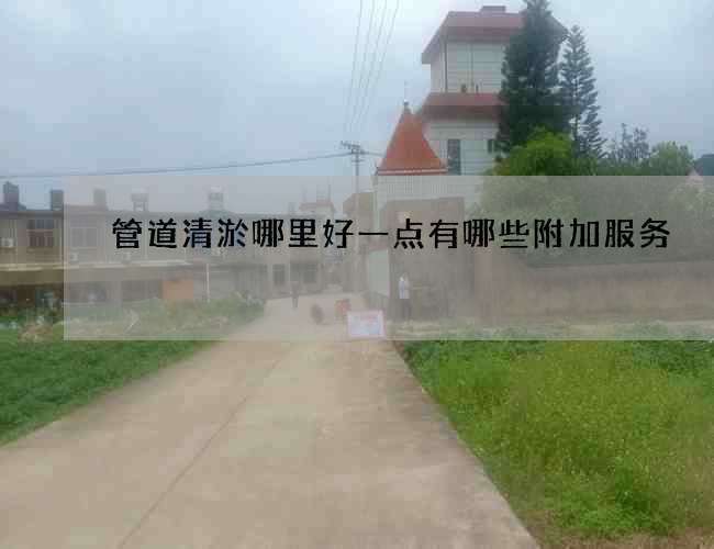 管道清淤哪里好一点有哪些附加服务