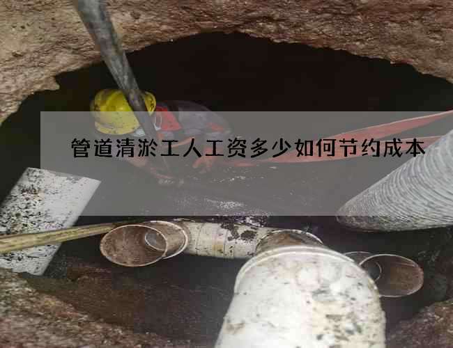 管道清淤工人工资多少如何节约成本