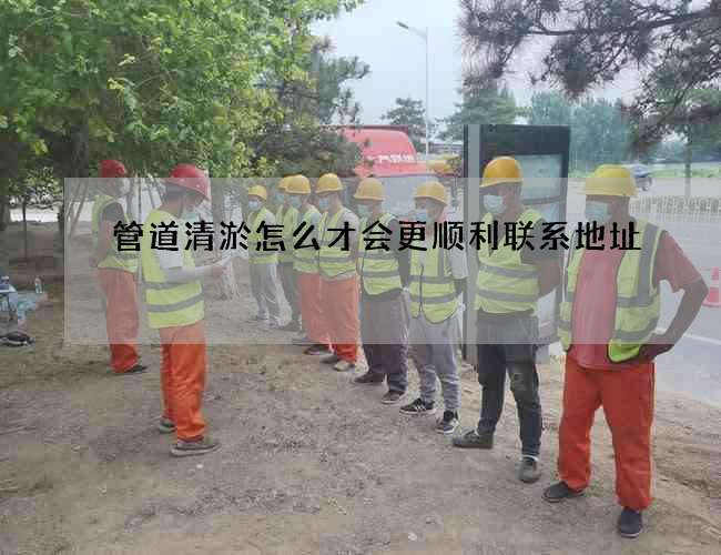 管道清淤怎么才会更顺利联系地址