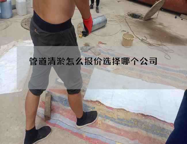 管道清淤怎么报价选择哪个公司 管道清淤怎么报价选择哪个公司