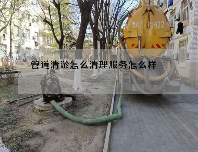 管道清淤怎么清理服务怎么样