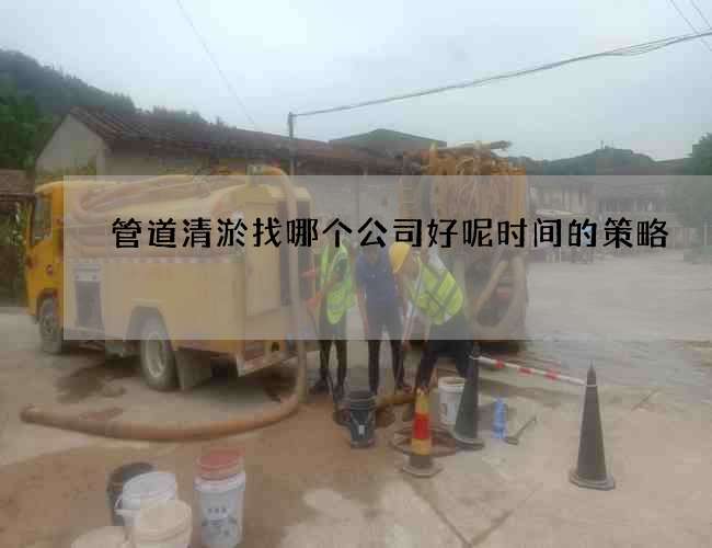 管道清淤找哪个公司好呢时间的策略