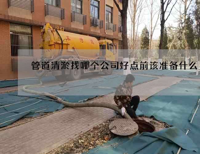 管道清淤找哪个公司好点前该准备什么