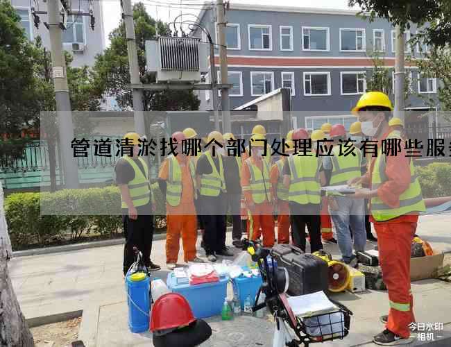 管道清淤找哪个部门处理应该有哪些服务