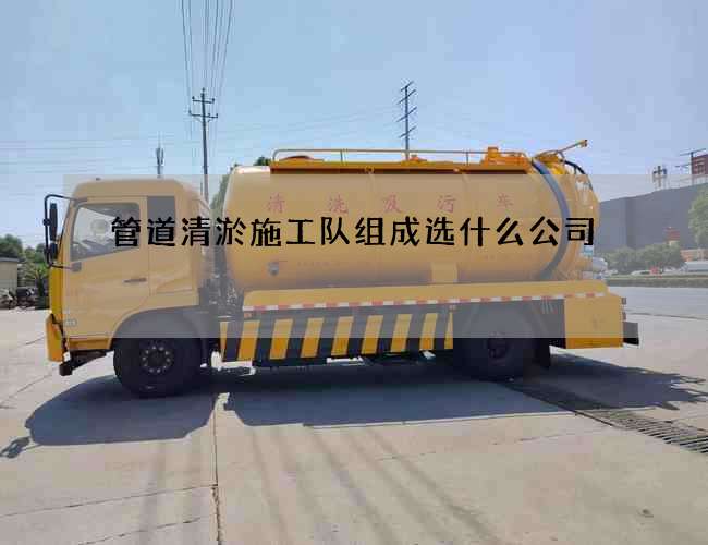 管道清淤施工队组成选什么公司